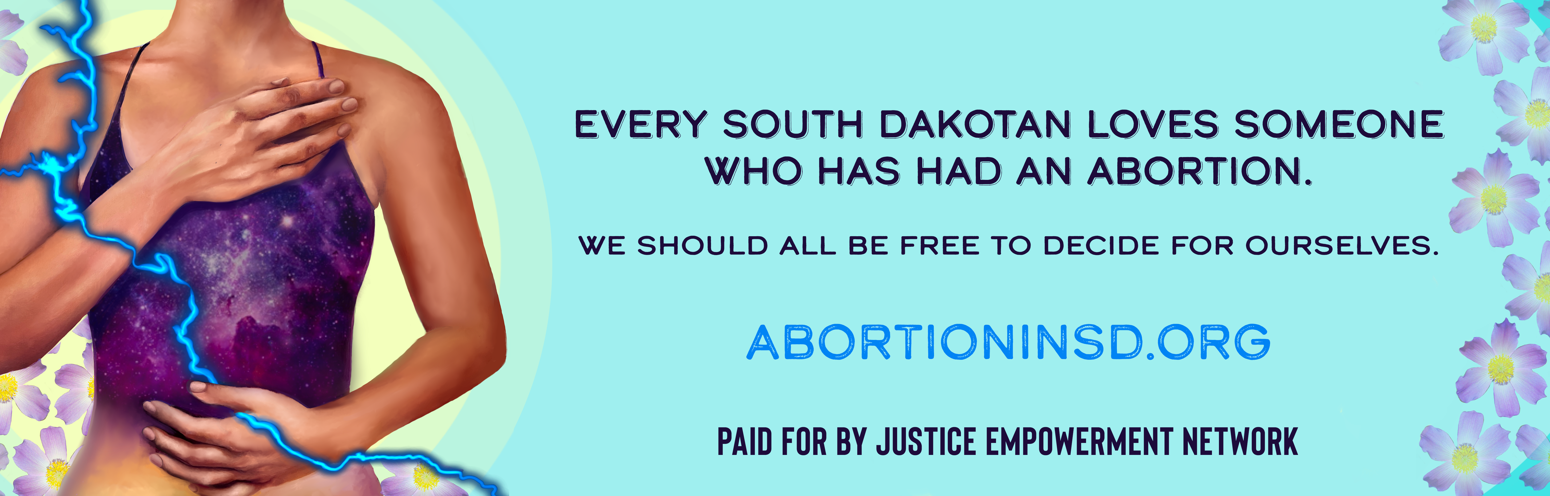 Text that reads: Every South Dakotan Loves Someone Who Has Had An Abortion. We should all be free to decide for ourselves. ABORTIONINSD.ORG Paid for by Justice Empowerment Network.